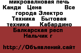 микровалновая печь Канди › Цена ­ 1 500 - Все города Электро-Техника » Бытовая техника   . Кабардино-Балкарская респ.,Нальчик г.